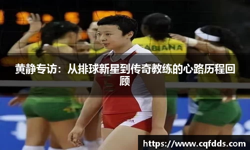 黄静专访：从排球新星到传奇教练的心路历程回顾